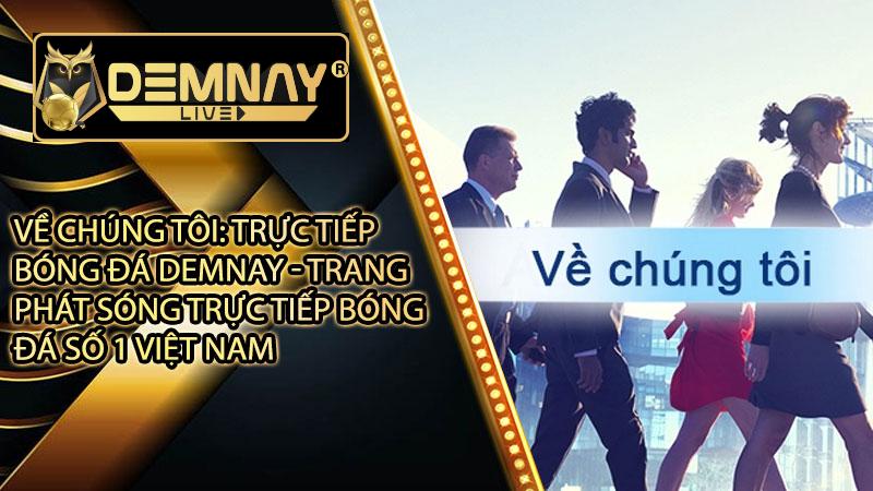 Về chúng tôi - Trực tiếp bóng đá demnay - Trang phát sóng trực tiếp bóng đá số 1 Việt Nam